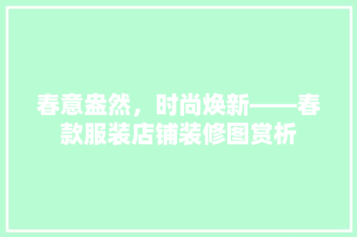 春意盎然，时尚焕新——春款服装店铺装修图赏析