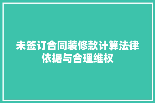 未签订合同装修款计算法律依据与合理维权  第1张