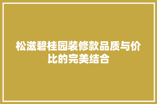 松滋碧桂园装修款品质与价比的完美结合