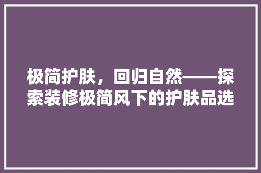 极简护肤，回归自然——探索装修极简风下的护肤品选择
