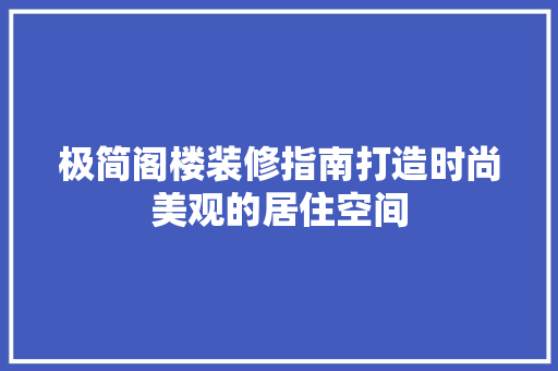 极简阁楼装修指南打造时尚美观的居住空间