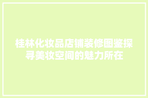 桂林化妆品店铺装修图鉴探寻美妆空间的魅力所在