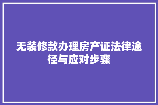 无装修款办理房产证法律途径与应对步骤