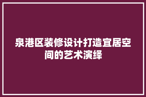 泉港区装修设计打造宜居空间的艺术演绎
