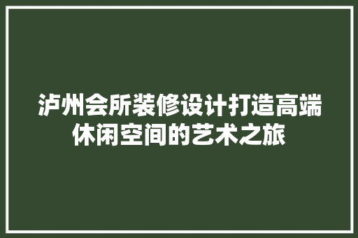 泸州会所装修设计打造高端休闲空间的艺术之旅  第1张