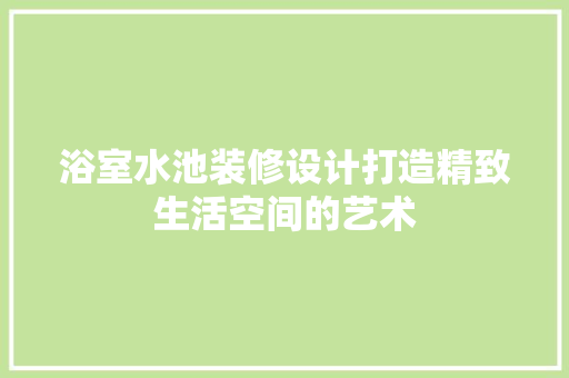 浴室水池装修设计打造精致生活空间的艺术  第1张