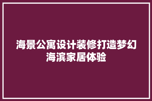 海景公寓设计装修打造梦幻海滨家居体验