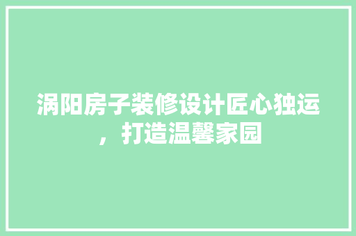 涡阳房子装修设计匠心独运，打造温馨家园  第1张