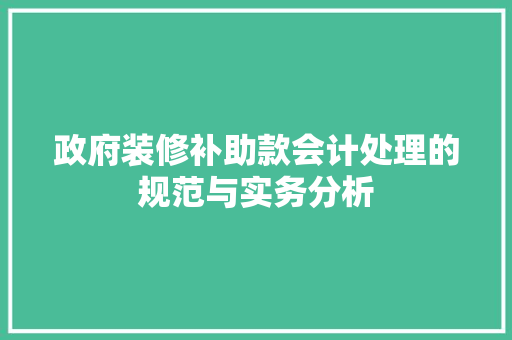 政府装修补助款会计处理的规范与实务分析  第1张