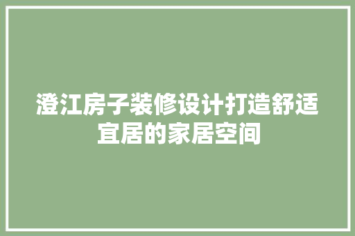 澄江房子装修设计打造舒适宜居的家居空间
