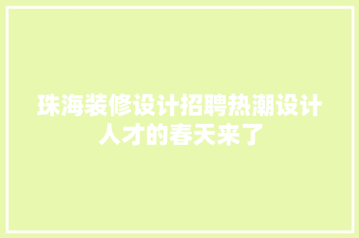 珠海装修设计招聘热潮设计人才的春天来了  第1张