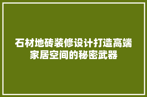 石材地砖装修设计打造高端家居空间的秘密武器