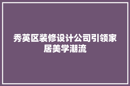 秀英区装修设计公司引领家居美学潮流