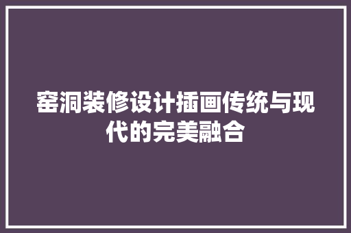 窑洞装修设计插画传统与现代的完美融合  第1张