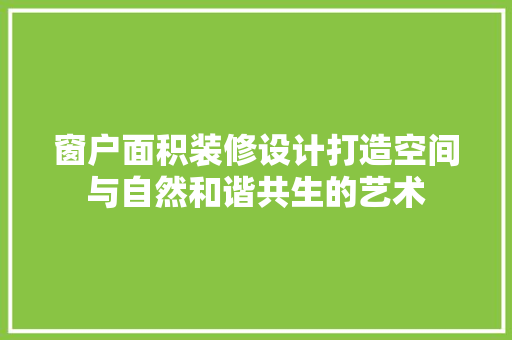 窗户面积装修设计打造空间与自然和谐共生的艺术