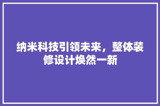 纳米科技引领未来，整体装修设计焕然一新