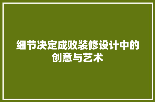 细节决定成败装修设计中的创意与艺术