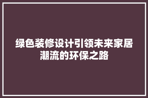 绿色装修设计引领未来家居潮流的环保之路