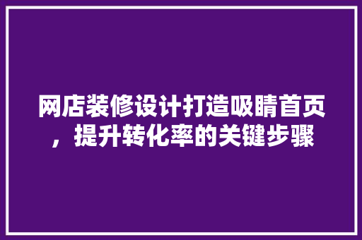 网店装修设计打造吸睛首页，提升转化率的关键步骤