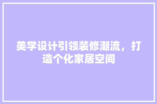 美学设计引领装修潮流，打造个化家居空间