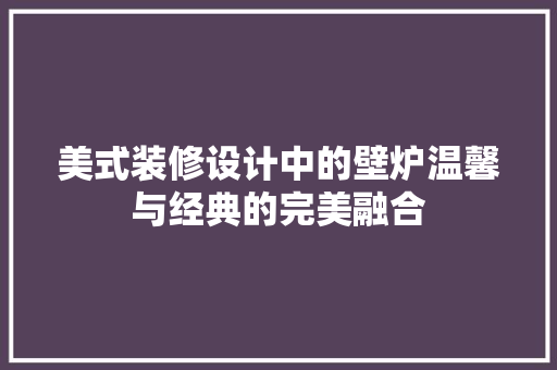 美式装修设计中的壁炉温馨与经典的完美融合  第1张