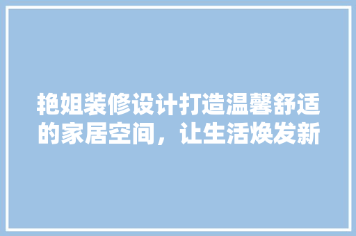 艳姐装修设计打造温馨舒适的家居空间，让生活焕发新光彩