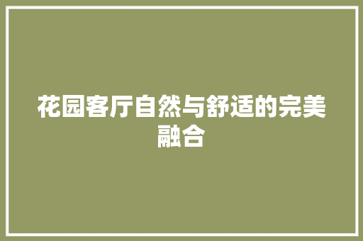 花园客厅自然与舒适的完美融合