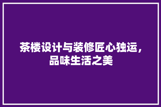 茶楼设计与装修匠心独运，品味生活之美