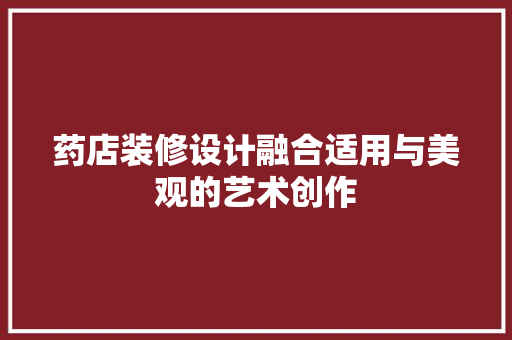 药店装修设计融合适用与美观的艺术创作