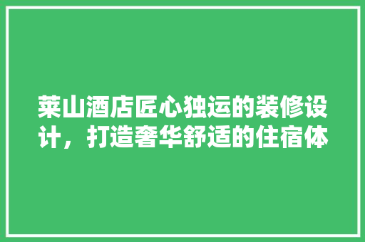 莱山酒店匠心独运的装修设计，打造奢华舒适的住宿体验