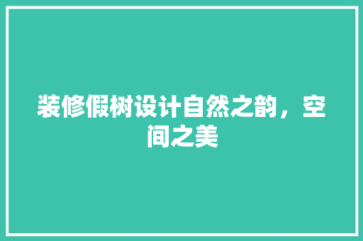 装修假树设计自然之韵，空间之美