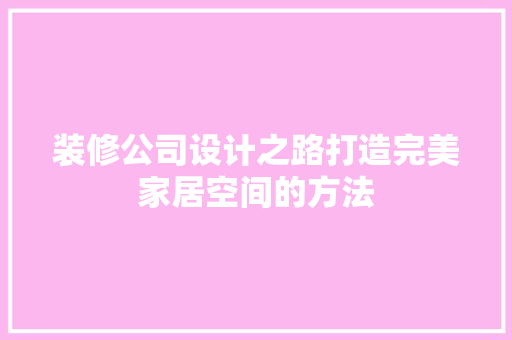 装修公司设计之路打造完美家居空间的方法  第1张