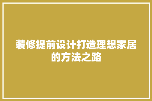 装修提前设计打造理想家居的方法之路  第1张