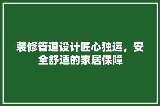 装修管道设计匠心独运，安全舒适的家居保障  第1张
