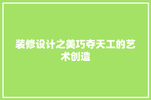 装修设计之美巧夺天工的艺术创造