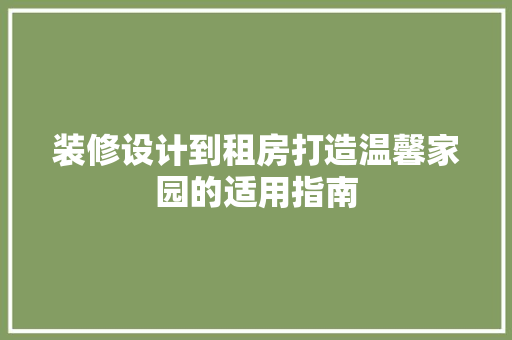 装修设计到租房打造温馨家园的适用指南
