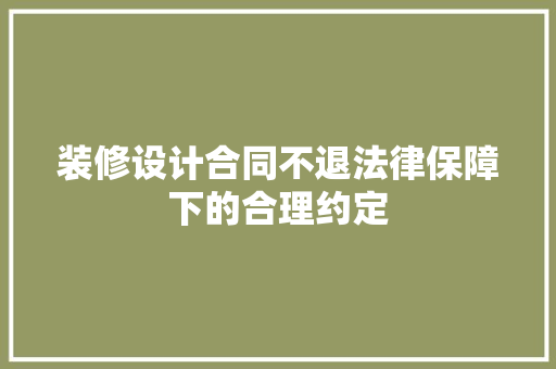 装修设计合同不退法律保障下的合理约定