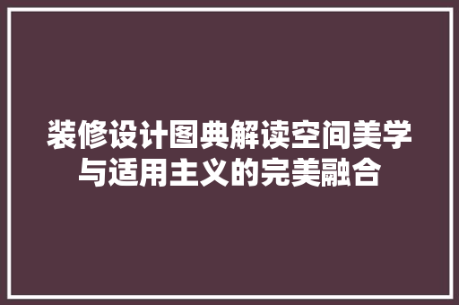装修设计图典解读空间美学与适用主义的完美融合