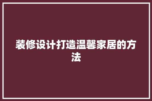 装修设计打造温馨家居的方法  第1张