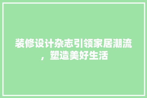 装修设计杂志引领家居潮流，塑造美好生活  第1张