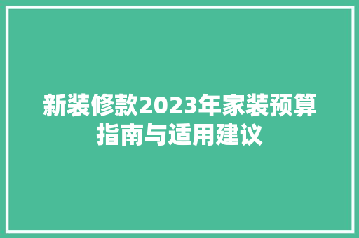 新装修款2023年家装预算指南与适用建议