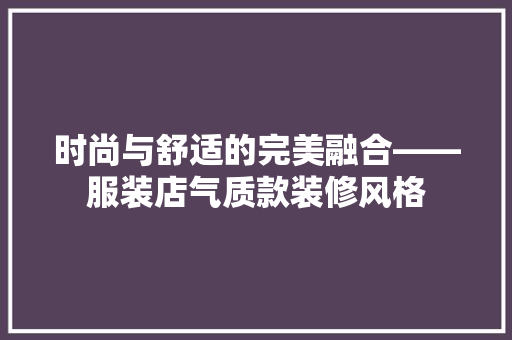 时尚与舒适的完美融合——服装店气质款装修风格