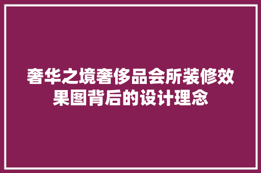 奢华之境奢侈品会所装修效果图背后的设计理念  第1张