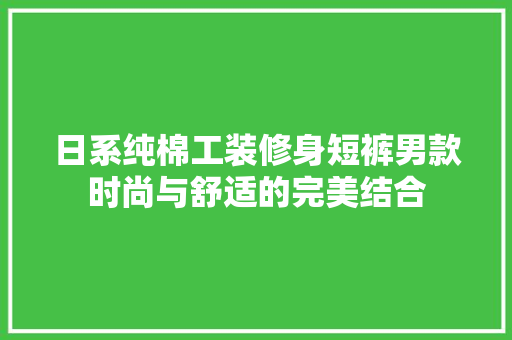 日系纯棉工装修身短裤男款时尚与舒适的完美结合