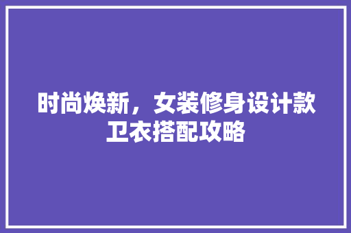 时尚焕新，女装修身设计款卫衣搭配攻略