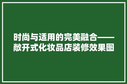 时尚与适用的完美融合——敞开式化妆品店装修效果图  第1张