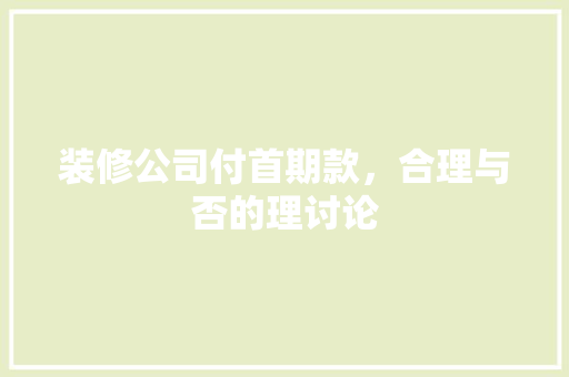 装修公司付首期款，合理与否的理讨论