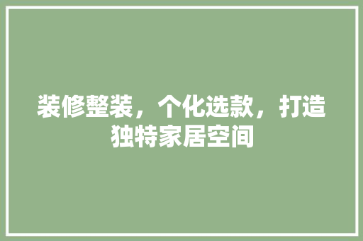 装修整装，个化选款，打造独特家居空间