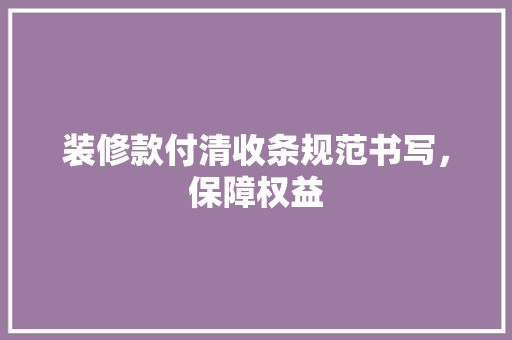 装修款付清收条规范书写，保障权益