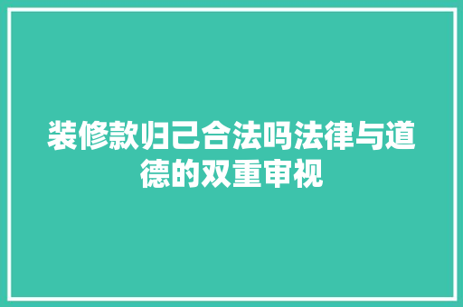 装修款归己合法吗法律与道德的双重审视
